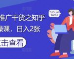 知乎小说推文搬运爆单秘籍：日入200+新手实操课，轻松月入过万！
