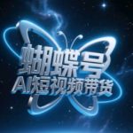 2025最新蝴蝶号AI带货暴利变现！零基础三天破百万播放，新手日入10万+躺赚攻略