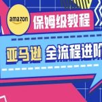 亚马逊保姆级全流程实操教程：零基础逆袭月入10万+，跨境电商100%收录秘籍！