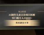 AI儿童古诗爆单秘籍！10分钟1条作品3天涨粉10W+，零门槛躺赚1.5W（附保姆级教程）