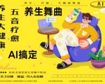 AI养生新风口！五音疗愈爆款秘籍：0门槛百万流量+10大暴利玩法，手把手教你月入10万+