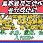 奇艺2025最新搬运赚钱法：零基础日入500+ 一键原创躺赚攻略！