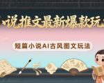 古风图文爆款新玩法！零门槛小说推文日入过万实操教程（新手必看）