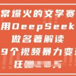 2024文学赛道暴富秘籍！AI神器DeepSeek拆解名著，89条视频狂赚1W+，新手三天变现全流程