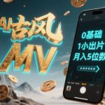 AI古风MV暴利新风口！手机60分钟躺赚5W+ 零基础小白轻松日入3000 最新AI神器一键出片爆单