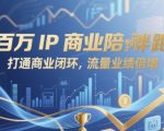 百万IP商业陪跑终极指南：3步暴力拆解闭环变现，流量业绩3天暴涨300%！
