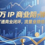百万IP商业陪跑终极指南：3步暴力拆解闭环变现，流量业绩3天暴涨300%！