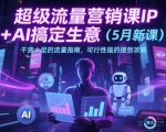 2025爆款AI+IP流量营销10倍提效攻略：5月新课限时解锁，实战案例+精准策略引爆生意增长！