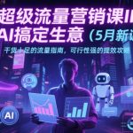 2025爆款AI+IP流量营销10倍提效攻略：5月新课限时解锁，实战案例+精准策略引爆生意增长！