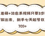 2023最新反差萌治愈视频爆款秘籍！3步零基础7天狂揽10万粉，日赚7张轻松变现！