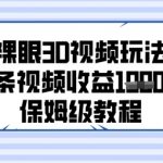 5最新裸眼3D视频爆单秘籍：零基础3步速成，单日收益破千保姆教程（新手必看）
