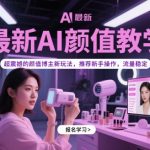 AI颜值爆款教程｜手把手教你3天打造现象级颜值号 全网首发流量密码 新手日入过万攻略限时公开