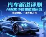 抖音汽车评测新风口！AI黑科技助小白日入5000+ 原创作品一键生成 收益暴涨10倍