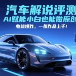 抖音汽车评测新风口！AI黑科技助小白日入5000+ 原创作品一键生成 收益暴涨10倍