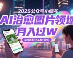 2025最火AI副业！公众号小绿书治愈系图片创作，新手10天暴富秘籍（附全套神器+保姆级教程）