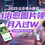 2025最火AI副业！公众号小绿书治愈系图片创作，新手10天暴富秘籍（附全套神器+保姆级教程）