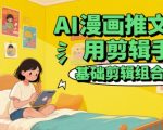 AI漫画推文剪辑10大爆款技巧！3步学会基础组合手法，流量暴涨500%【2024新手必看】