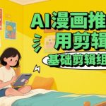 AI漫画推文剪辑10大爆款技巧！3步学会基础组合手法，流量暴涨500%【2024新手必看】