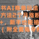 小红书AI商单爆赚秘籍！7天狂吸粉7W+ 零门槛保姆级教程+指令库 小白也能躺赚接品牌合作