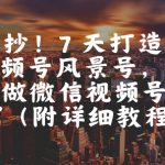 微信视频号零基础7天爆粉10万+实操教程：手把手教你打造百万级风景号轻松变现（2025亲测有效）