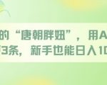 唐朝胖妹爆火！日更3条狂赚1000+ 零基础3步躺赚秘籍