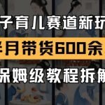 AI亲子育儿暴利新赛道！7天带货狂赚3W+保姆级教程，手把手教你轻松月入十万