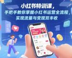 小红书运营特训班|7天爆款实战从0到1 流量变现秘籍！2025最新玩法揭秘 学员月入10W+案例拆解