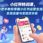 小红书运营特训班|7天爆款实战从0到1 流量变现秘籍！2025最新玩法揭秘 学员月入10W+案例拆解