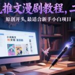 2025新手小白月入过万！小说推文漫剧爆单攻略：零基础1小时上手日赚3000+保姆级教程