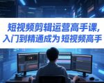 5短视频剪辑运营变现秘籍：3天速成爆款高手，新手轻松月入10万+必学课