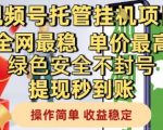 视频号托管挂G项目2024最新内部渠道流出！日入过万+全网独家最稳模式！高单价不封号秒提现！小白轻松躺赚攻略大曝光