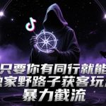 抖音同行截流野路子！2025最新内部绝密技术曝光：日抢500+精准客户，三天爆单赚翻天！