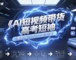 AI爆款！2025高考短袖带货全流程：月销过万+日入3000+秘籍（附AI实操）