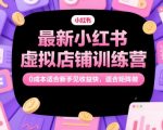 小红书虚拟店铺训练营2024：无货源0成本新手3天起号，手把手教学+矩阵躺赚攻略，单号日入500+！