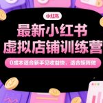 小红书虚拟店铺训练营2024：无货源0成本新手3天起号，手把手教学+矩阵躺赚攻略，单号日入500+！