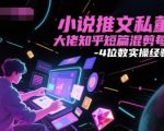 2025最新小说推文暴利玩法：知乎短篇混剪日赚3000+实操秘籍大公开
