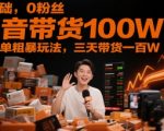 0基础新手必看！抖音带货100W的终极秘籍，三天狂赚百万不是梦