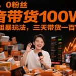 0基础新手必看！抖音带货100W的终极秘籍，三天狂赚百万不是梦