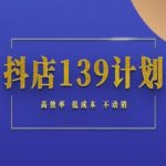 抖店139计划：揭秘零成本不动销起店秘籍，7天引爆自然流量