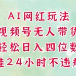 视频号无人直播带货暴利揭秘：AI黑科技24小时自动爆单，新手3天速成日赚5000+