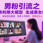 男粉引流神器：AI大模型一键生成原创美女视频，日赚1000+的暴利玩法揭秘