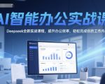 AI智能办公实战课：DeepSeek高效秘籍，3天提升10倍工作效率！