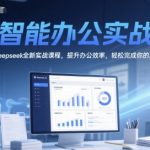 AI智能办公实战课：DeepSeek高效秘籍，3天提升10倍工作效率！