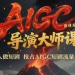 AI短剧导演速成课：1人团队也能打造爆款，轻松抢占AIGC万亿市场！