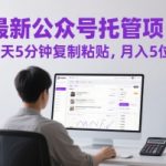 最新公众号托管掘金项目！每天5分钟复制粘贴轻松月入5万+，小白也能快速上手【2025最新玩法】