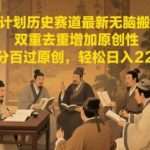 中视频历史赛道暴利玩法！双重去重黑科技揭秘，新手3天必起号，单月稳赚3W+