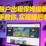 游戏账户出租保姆级终极教程：日入500+睡后收入轻松实现攻略