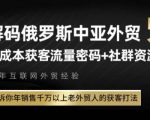 独家揭秘：俄罗斯中亚外贸低成本获客秘籍，年销千万老外贸人亲授实操打法！