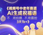 视频号中老年AI祝福语日赚千元秘籍：零拍摄零露脸，3天粉丝破1000+爆款起号！