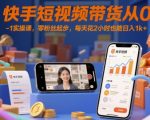 快手短视频带货零粉丝日赚1000+实操课：每天2小时轻松爆单秘诀！